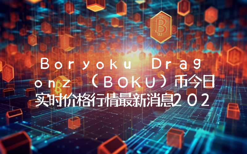 Boryoku Dragonz (BOKU)币今日实时价格行情最新消息2024年04月07日