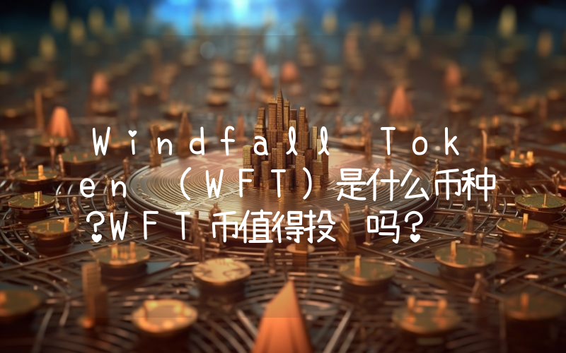 Windfall Token (WFT)是什么币种？WFT币值得投资吗？