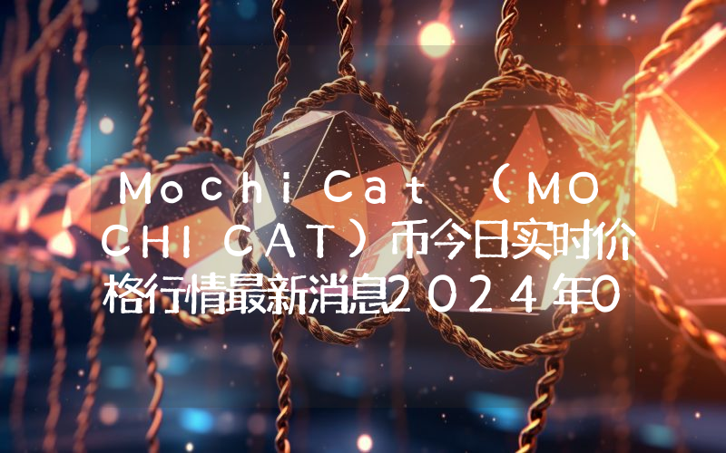 MochiCat (MOCHICAT)币今日实时价格行情最新消息2024年04月07日