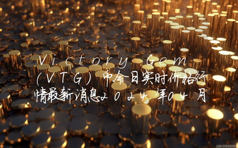 Victory Gem (VTG)币今日实时价格行情最新消息2024年04月07日