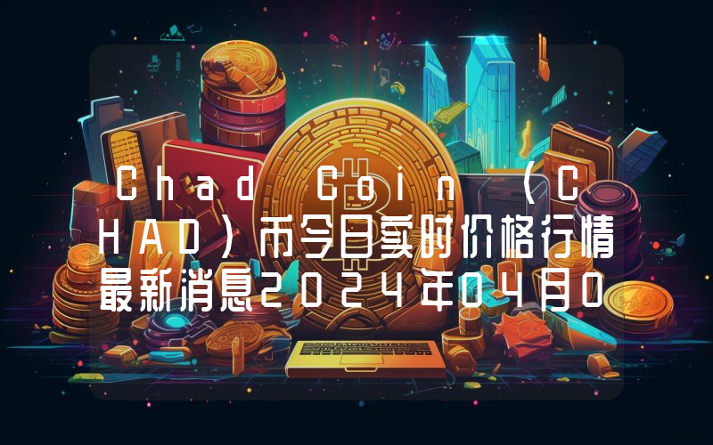 Chad Coin (CHAD)币今日实时价格行情最新消息2024年04月07日