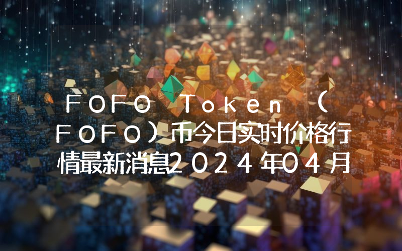 FOFO Token (FOFO)币今日实时价格行情最新消息2024年04月07日