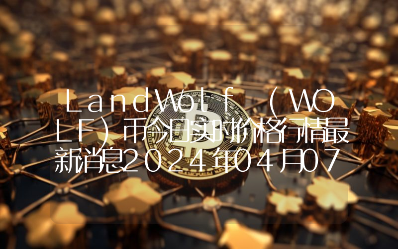 LandWolf (WOLF)币今日实时价格行情最新消息2024年04月07日_1