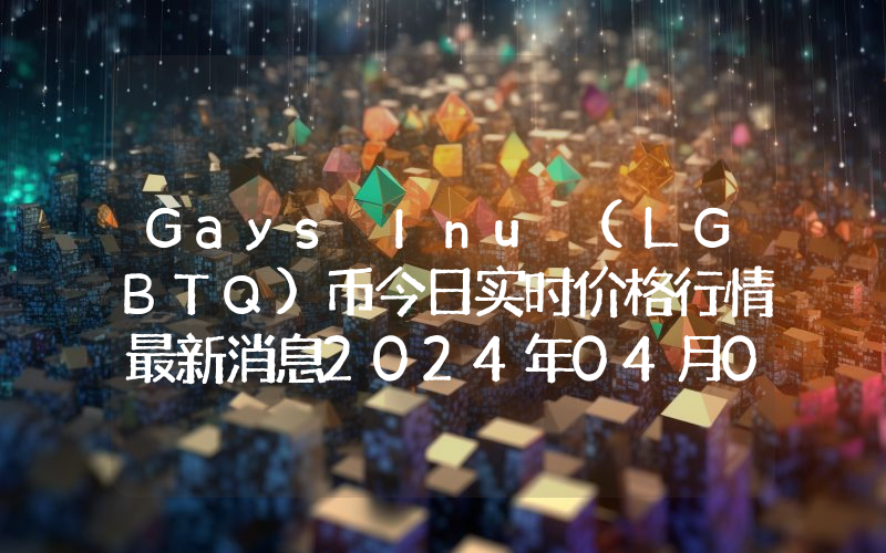 Gays Inu (LGBTQ)币今日实时价格行情最新消息2024年04月07日