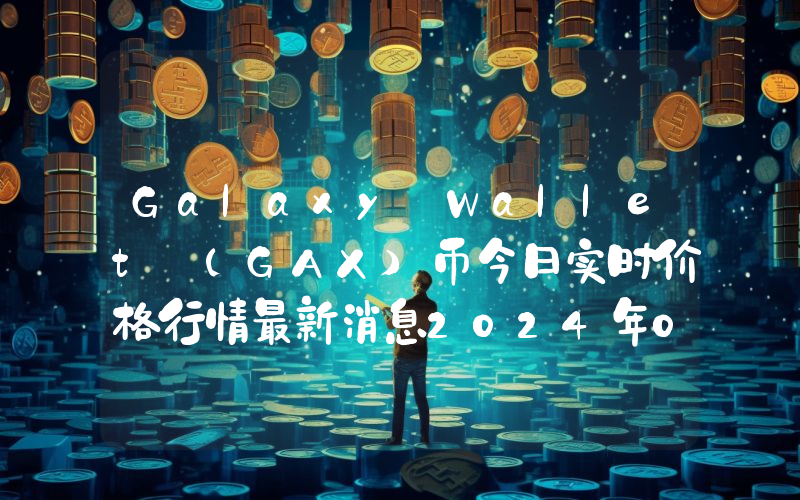 Galaxy Wallet (GAX)币今日实时价格行情最新消息2024年04月07日