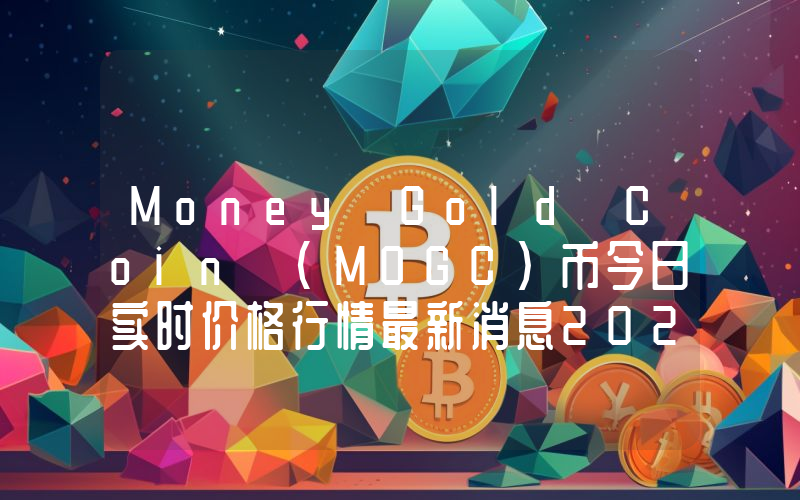 Money Gold Coin (MOGC)币今日实时价格行情最新消息2024年04月07日
