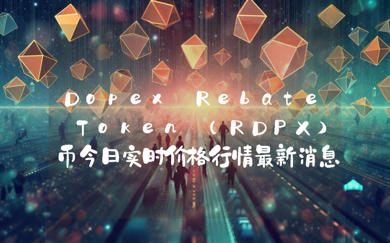 Dopex Rebate Token (RDPX)币今日实时价格行情最新消息2024年04月07日