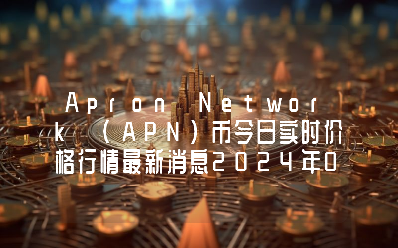 Apron Network (APN)币今日实时价格行情最新消息2024年04月07日