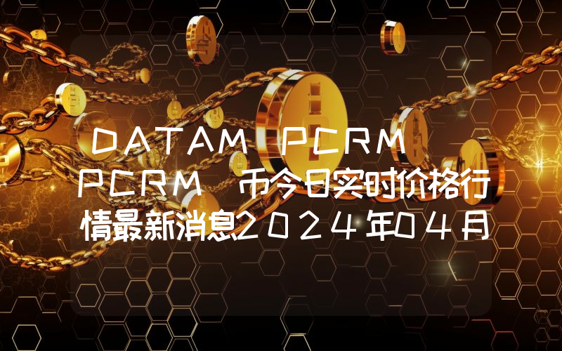 DATAM PCRM (PCRM)币今日实时价格行情最新消息2024年04月07日