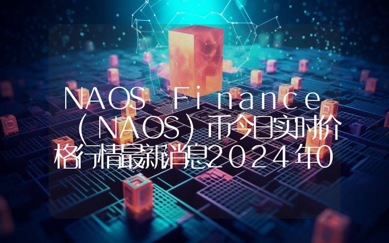 NAOS Finance (NAOS)币今日实时价格行情最新消息2024年04月07日