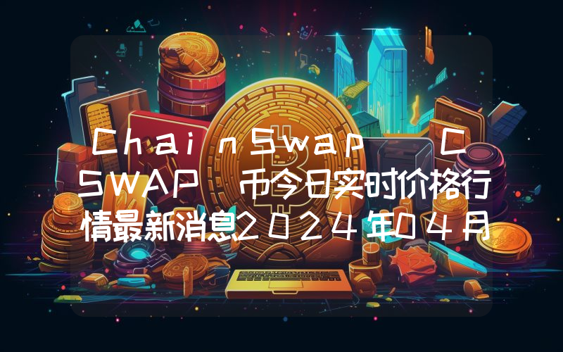 ChainSwap (CSWAP)币今日实时价格行情最新消息2024年04月07日