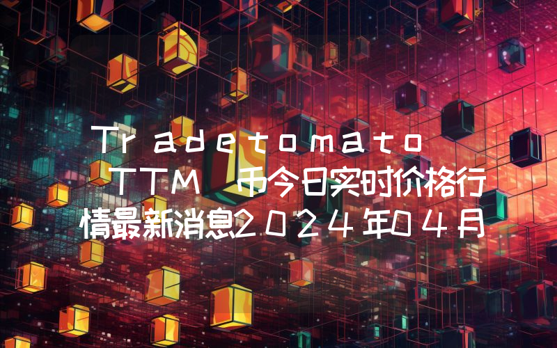 Tradetomato (TTM)币今日实时价格行情最新消息2024年04月07日
