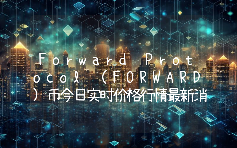Forward Protocol (FORWARD)币今日实时价格行情最新消息2024年04月07日