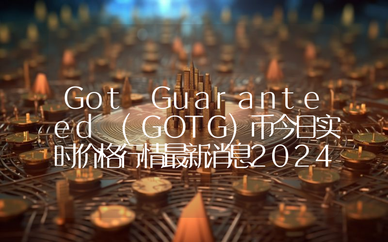 Got Guaranteed (GOTG)币今日实时价格行情最新消息2024年04月07日