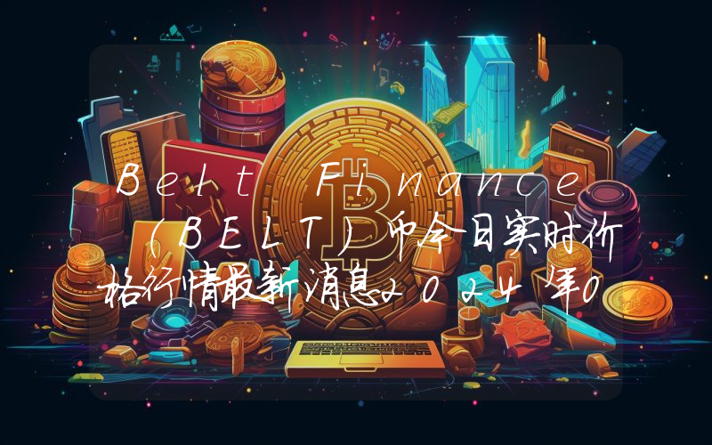 Belt Finance (BELT)币今日实时价格行情最新消息2024年04月07日