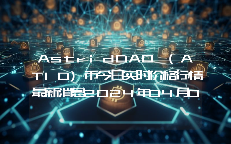 AstridDAO (ATID)币今日实时价格行情最新消息2024年04月07日