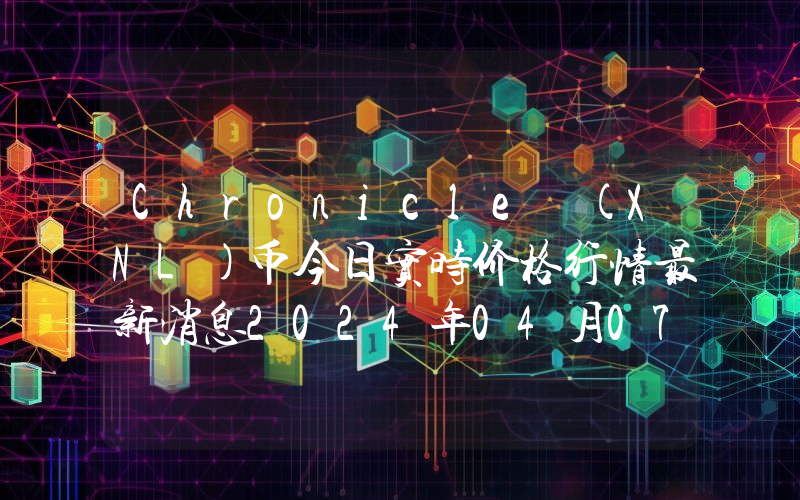 Chronicle (XNL)币今日实时价格行情最新消息2024年04月07日