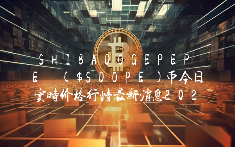 SHIBADOGEPEPE ($SDOPE)币今日实时价格行情最新消息2024年04月07日