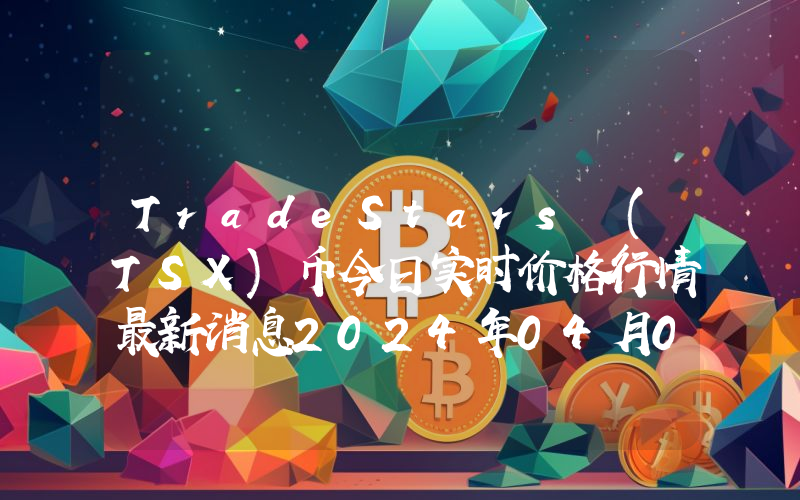 TradeStars (TSX)币今日实时价格行情最新消息2024年04月07日