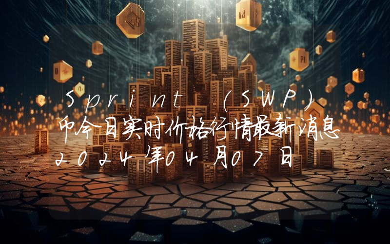 Sprint (SWP)币今日实时价格行情最新消息2024年04月07日