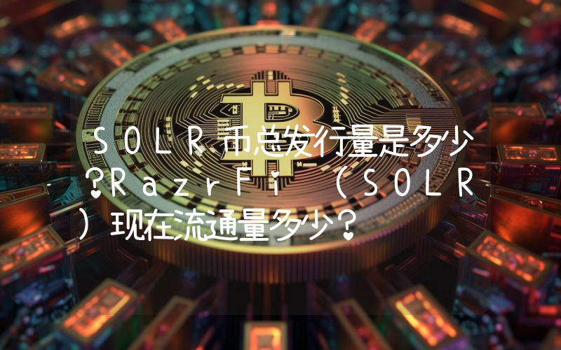 SOLR币总发行量是多少？RazrFi (SOLR)现在流通量多少？