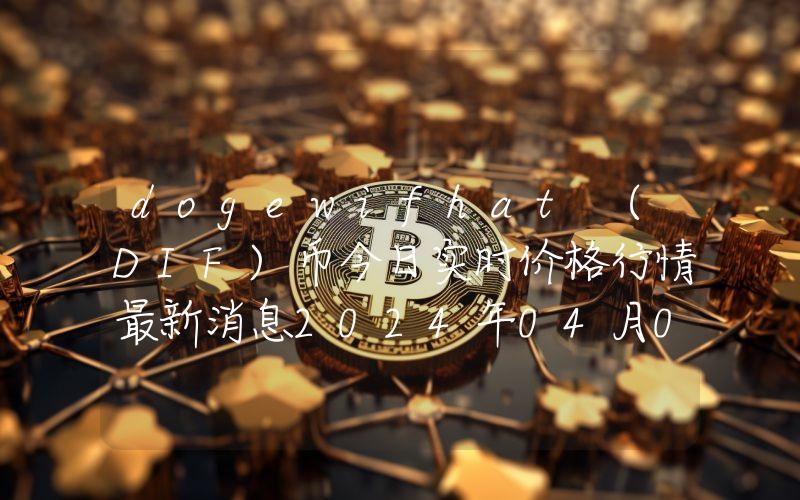 dogewifhat (DIF)币今日实时价格行情最新消息2024年04月07日
