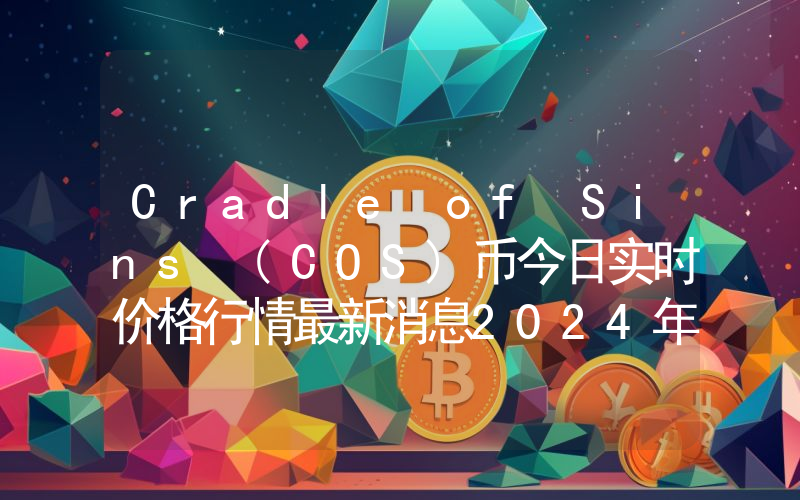 Cradle of Sins (COS)币今日实时价格行情最新消息2024年04月07日