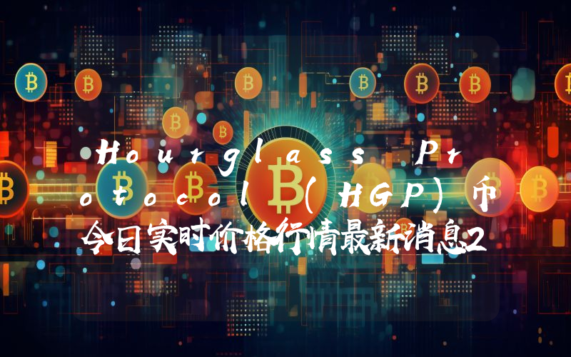 Hourglass Protocol (HGP)币今日实时价格行情最新消息2024年04月07日