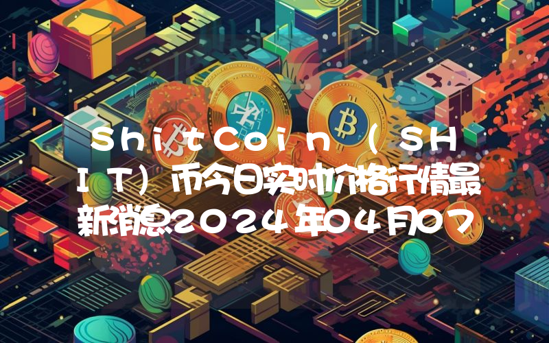 ShitCoin (SHIT)币今日实时价格行情最新消息2024年04月07日