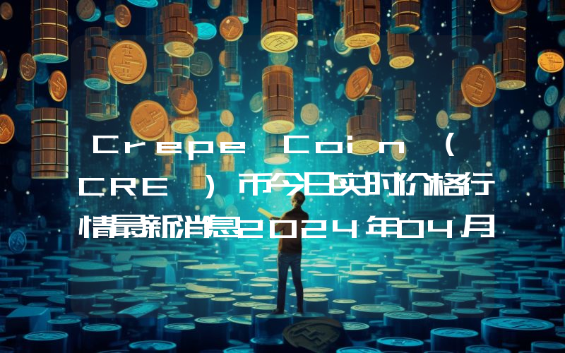 Crepe Coin (CRE )币今日实时价格行情最新消息2024年04月07日