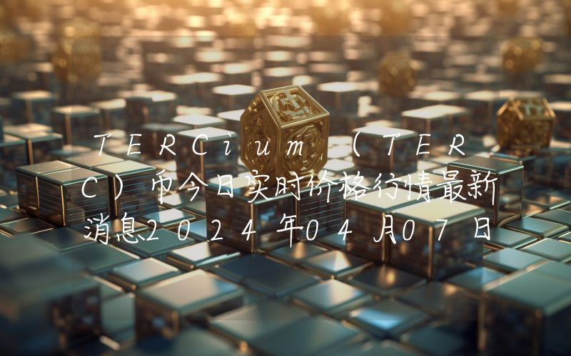 TERCium (TERC)币今日实时价格行情最新消息2024年04月07日