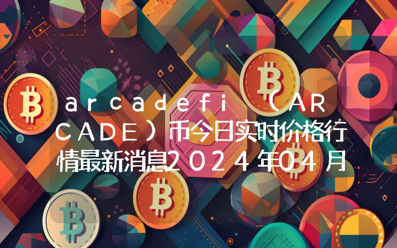 arcadefi (ARCADE)币今日实时价格行情最新消息2024年04月07日