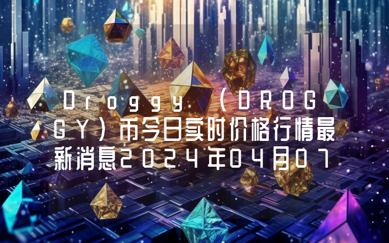 Droggy (DROGGY)币今日实时价格行情最新消息2024年04月07日