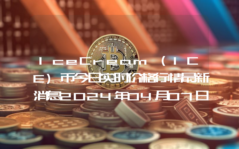 IceCream (ICE)币今日实时价格行情最新消息2024年04月07日