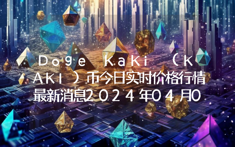 Doge KaKi (KAKI)币今日实时价格行情最新消息2024年04月07日