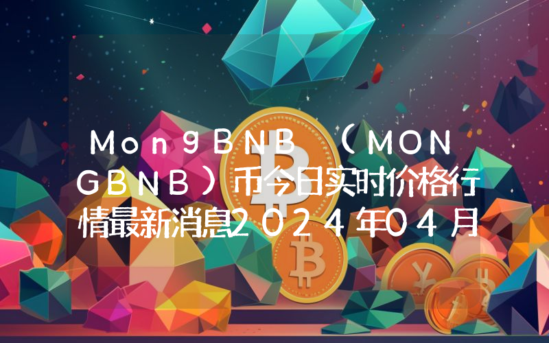 MongBNB (MONGBNB)币今日实时价格行情最新消息2024年04月07日