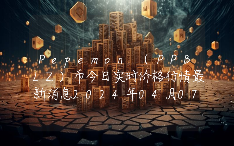 Pepemon (PPBLZ)币今日实时价格行情最新消息2024年04月07日