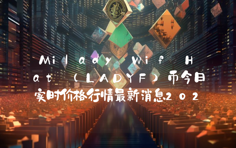 Milady Wif Hat (LADYF)币今日实时价格行情最新消息2024年04月07日