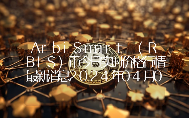 ArbiSmart (RBIS)币今日实时价格行情最新消息2024年04月07日