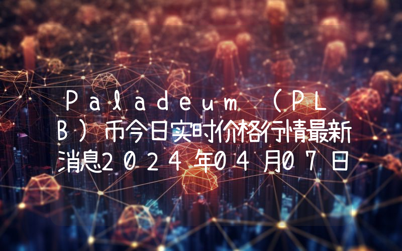 Paladeum (PLB)币今日实时价格行情最新消息2024年04月07日