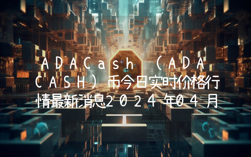 ADACash (ADACASH)币今日实时价格行情最新消息2024年04月07日