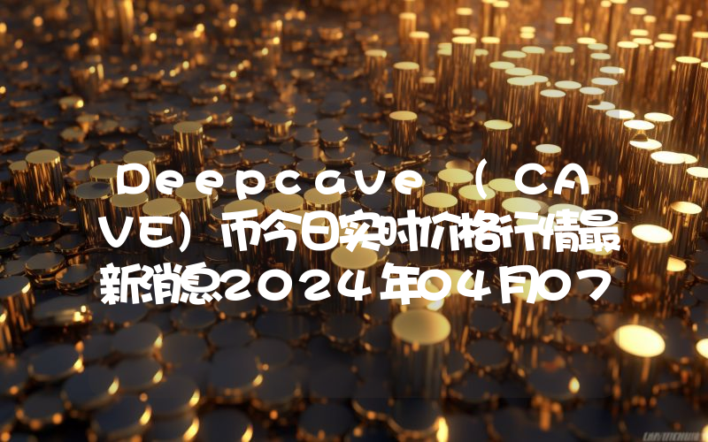 Deepcave (CAVE)币今日实时价格行情最新消息2024年04月07日