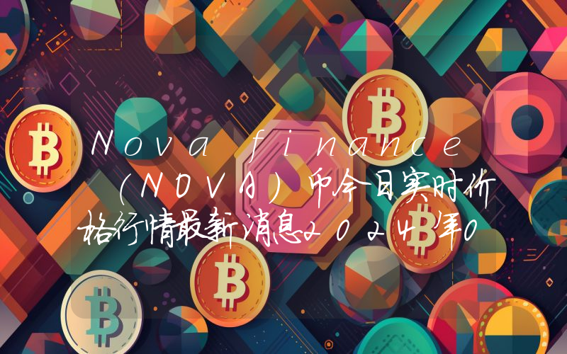 Nova finance (NOVA)币今日实时价格行情最新消息2024年04月07日