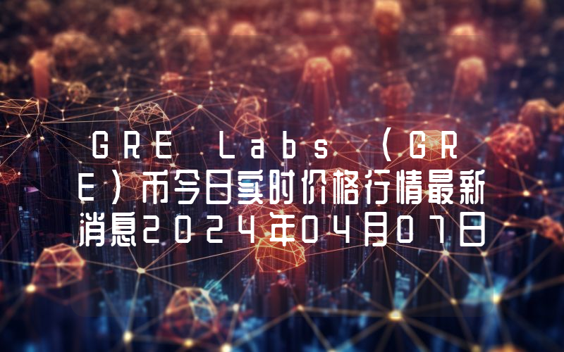 GRE Labs (GRE)币今日实时价格行情最新消息2024年04月07日