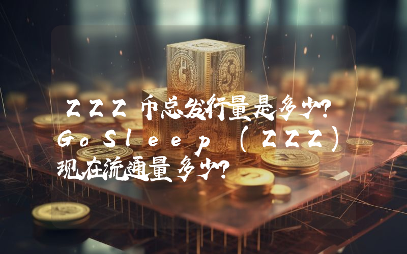 ZZZ币总发行量是多少？GoSleep (ZZZ)现在流通量多少？