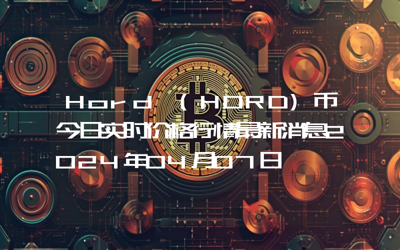 Hord (HORD)币今日实时价格行情最新消息2024年04月07日