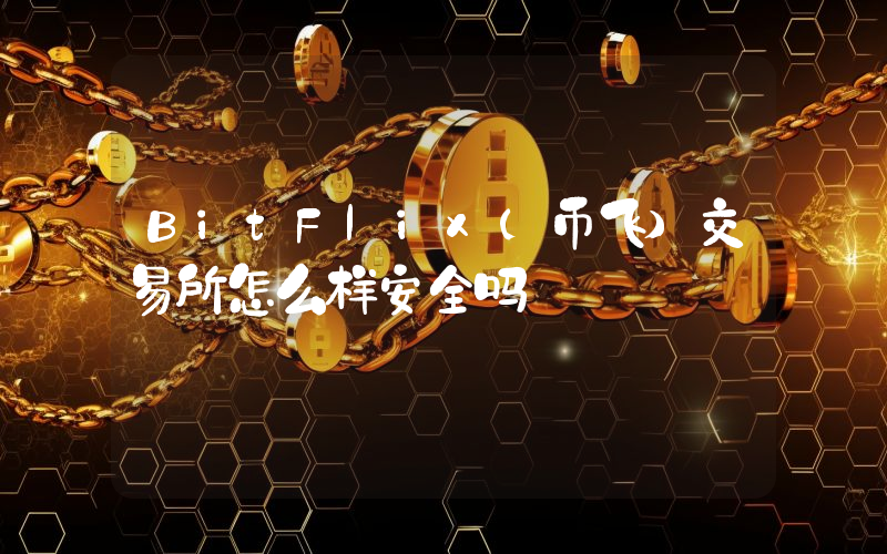 BitFlix(币飞)交易所怎么样安全吗
