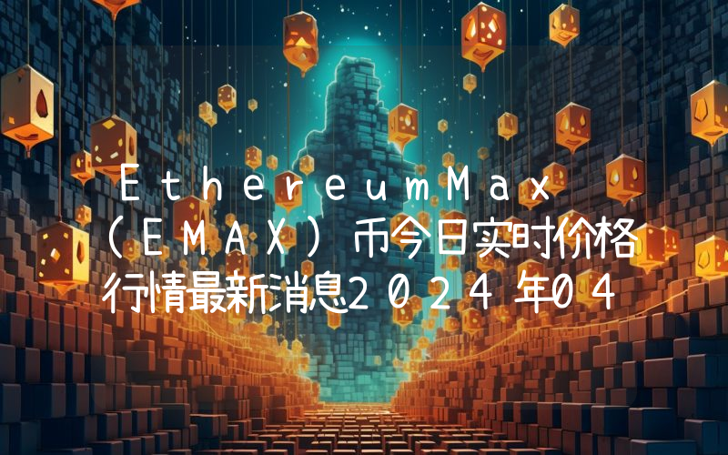 EthereumMax (EMAX)币今日实时价格行情最新消息2024年04月07日