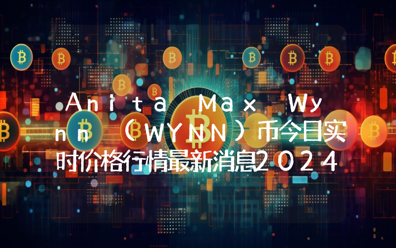 Anita Max Wynn (WYNN)币今日实时价格行情最新消息2024年04月07日