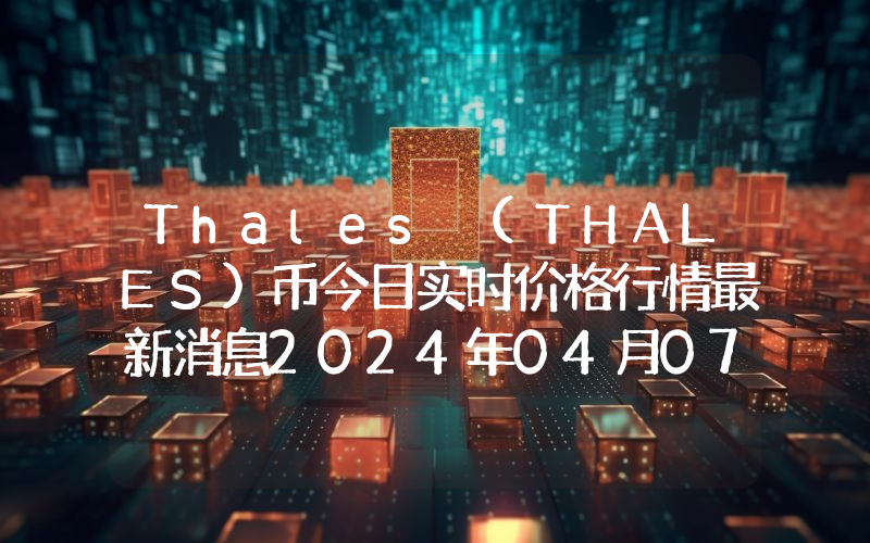 Thales (THALES)币今日实时价格行情最新消息2024年04月07日